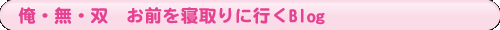 俺・無・双 お前を寝取りに行くBlog